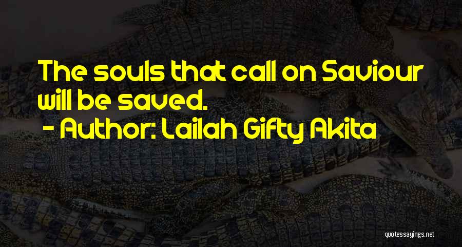 Lailah Gifty Akita Quotes: The Souls That Call On Saviour Will Be Saved.