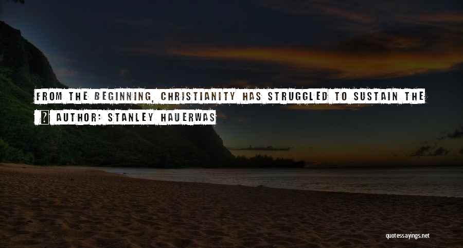 Stanley Hauerwas Quotes: From The Beginning, Christianity Has Struggled To Sustain The Creative Tension Between The Personal Appropriation Of The Gospel And The