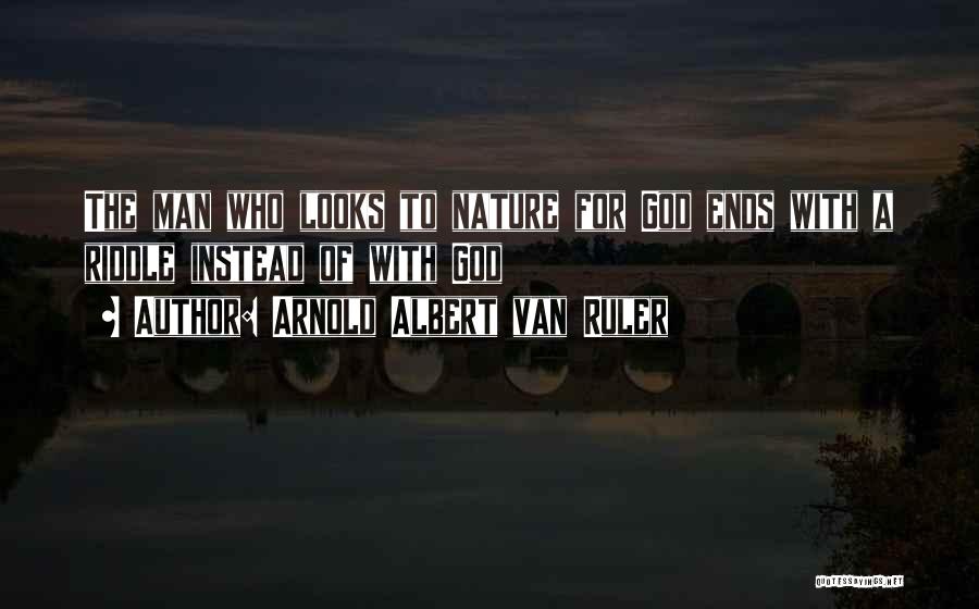 Arnold Albert Van Ruler Quotes: The Man Who Looks To Nature For God Ends With A Riddle Instead Of With God
