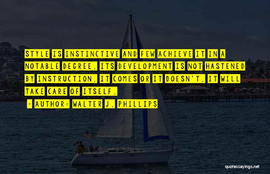 Walter J. Phillips Quotes: Style Is Instinctive And Few Achieve It In A Notable Degree. Its Development Is Not Hastened By Instruction. It Comes