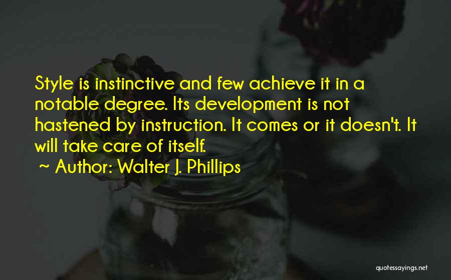 Walter J. Phillips Quotes: Style Is Instinctive And Few Achieve It In A Notable Degree. Its Development Is Not Hastened By Instruction. It Comes