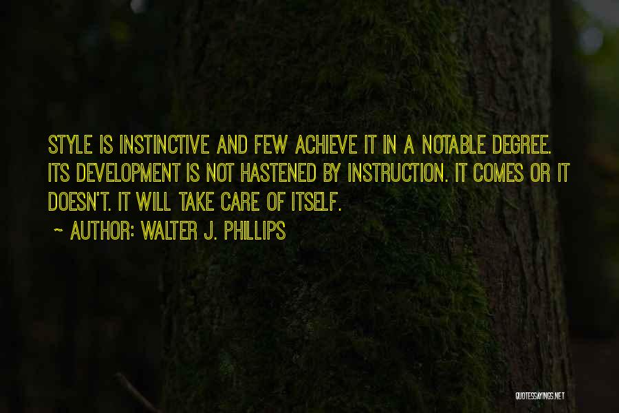 Walter J. Phillips Quotes: Style Is Instinctive And Few Achieve It In A Notable Degree. Its Development Is Not Hastened By Instruction. It Comes