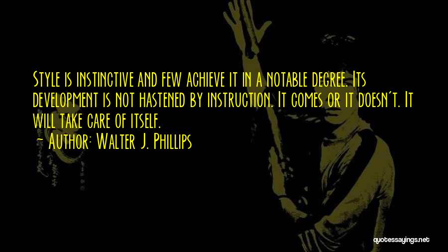 Walter J. Phillips Quotes: Style Is Instinctive And Few Achieve It In A Notable Degree. Its Development Is Not Hastened By Instruction. It Comes