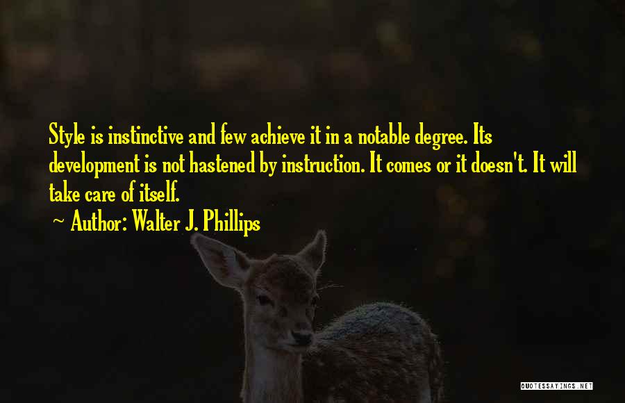 Walter J. Phillips Quotes: Style Is Instinctive And Few Achieve It In A Notable Degree. Its Development Is Not Hastened By Instruction. It Comes