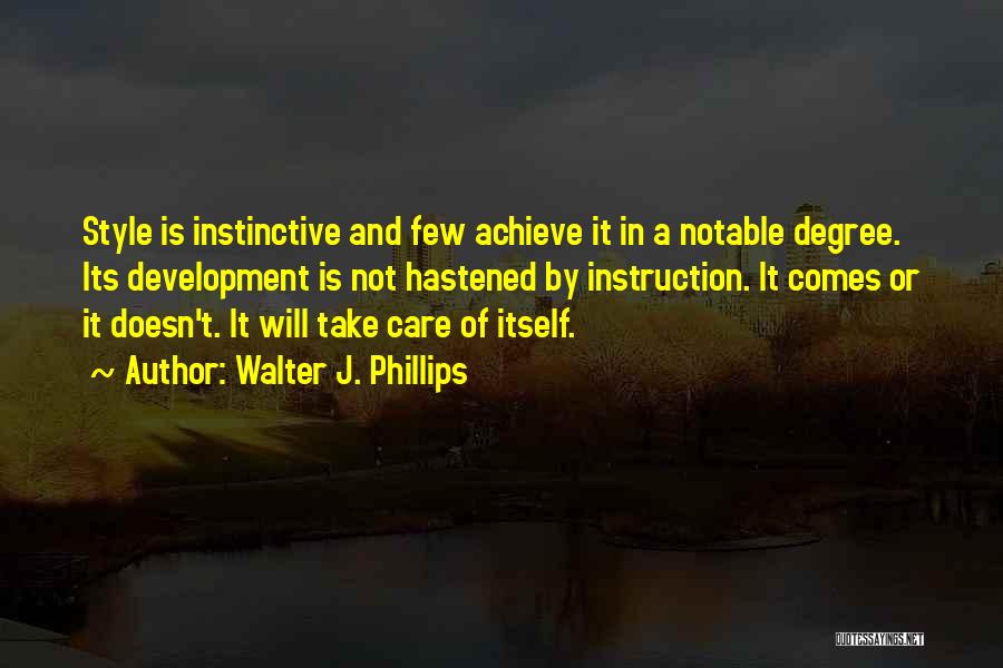 Walter J. Phillips Quotes: Style Is Instinctive And Few Achieve It In A Notable Degree. Its Development Is Not Hastened By Instruction. It Comes