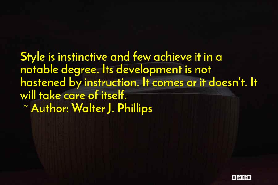 Walter J. Phillips Quotes: Style Is Instinctive And Few Achieve It In A Notable Degree. Its Development Is Not Hastened By Instruction. It Comes