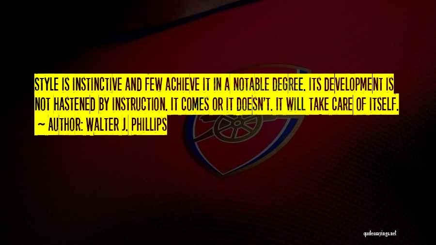 Walter J. Phillips Quotes: Style Is Instinctive And Few Achieve It In A Notable Degree. Its Development Is Not Hastened By Instruction. It Comes