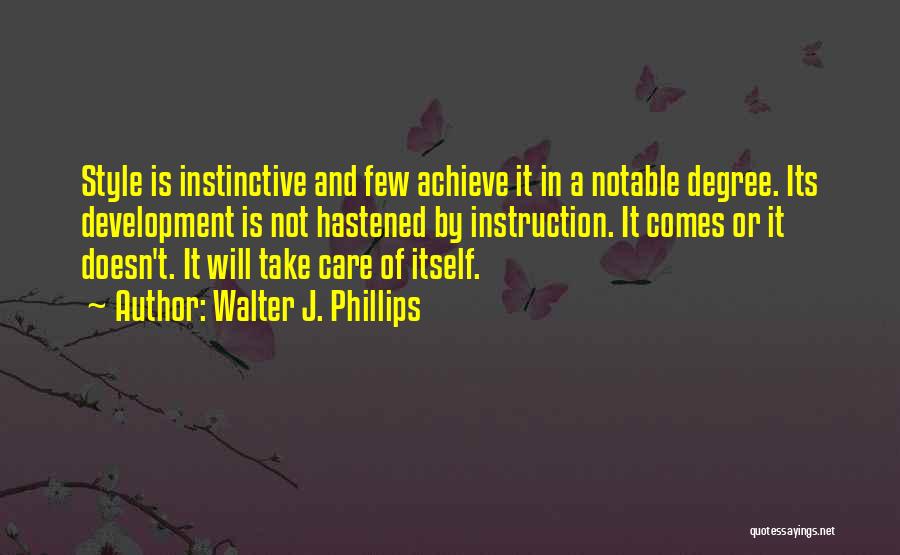 Walter J. Phillips Quotes: Style Is Instinctive And Few Achieve It In A Notable Degree. Its Development Is Not Hastened By Instruction. It Comes