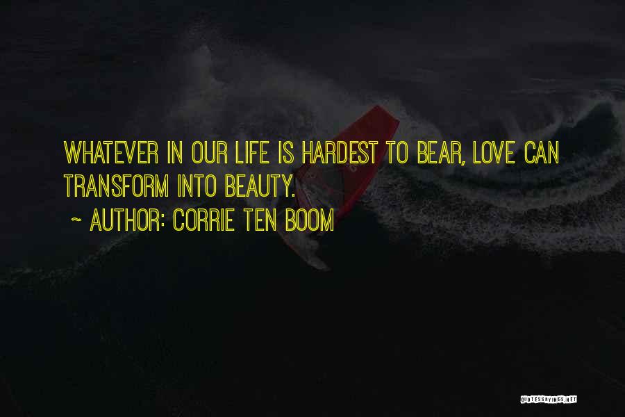 Corrie Ten Boom Quotes: Whatever In Our Life Is Hardest To Bear, Love Can Transform Into Beauty.