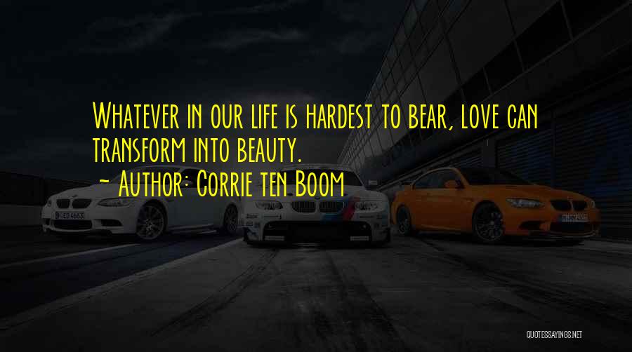 Corrie Ten Boom Quotes: Whatever In Our Life Is Hardest To Bear, Love Can Transform Into Beauty.