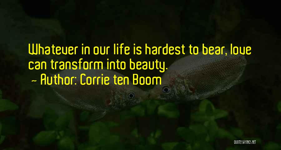 Corrie Ten Boom Quotes: Whatever In Our Life Is Hardest To Bear, Love Can Transform Into Beauty.