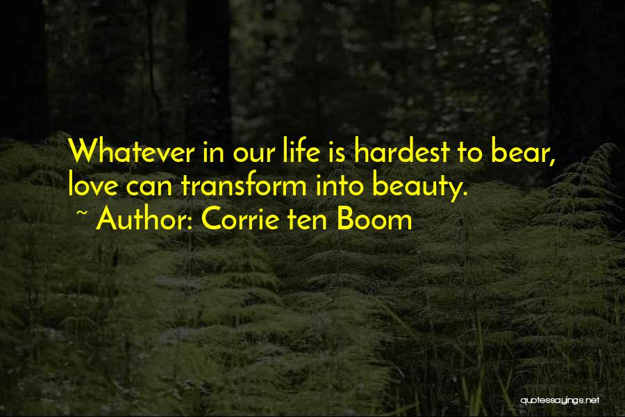 Corrie Ten Boom Quotes: Whatever In Our Life Is Hardest To Bear, Love Can Transform Into Beauty.