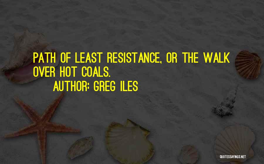 Greg Iles Quotes: Path Of Least Resistance, Or The Walk Over Hot Coals.