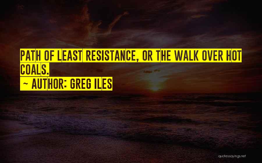Greg Iles Quotes: Path Of Least Resistance, Or The Walk Over Hot Coals.