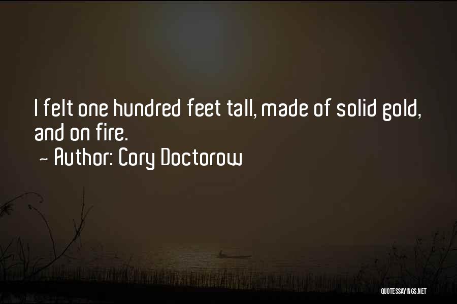 Cory Doctorow Quotes: I Felt One Hundred Feet Tall, Made Of Solid Gold, And On Fire.