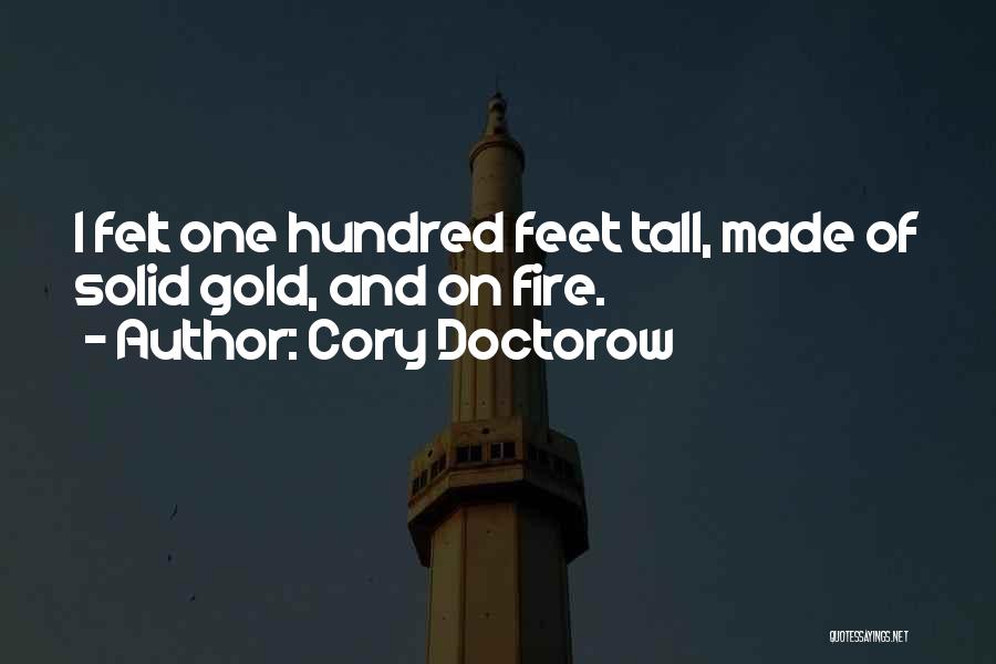 Cory Doctorow Quotes: I Felt One Hundred Feet Tall, Made Of Solid Gold, And On Fire.