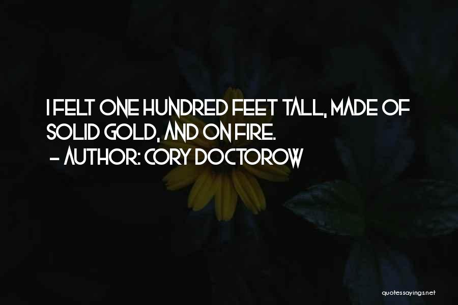 Cory Doctorow Quotes: I Felt One Hundred Feet Tall, Made Of Solid Gold, And On Fire.