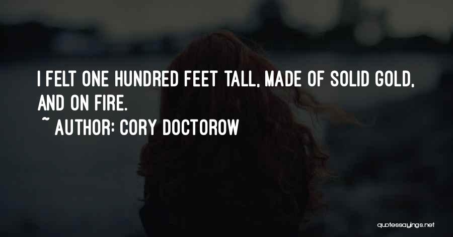 Cory Doctorow Quotes: I Felt One Hundred Feet Tall, Made Of Solid Gold, And On Fire.