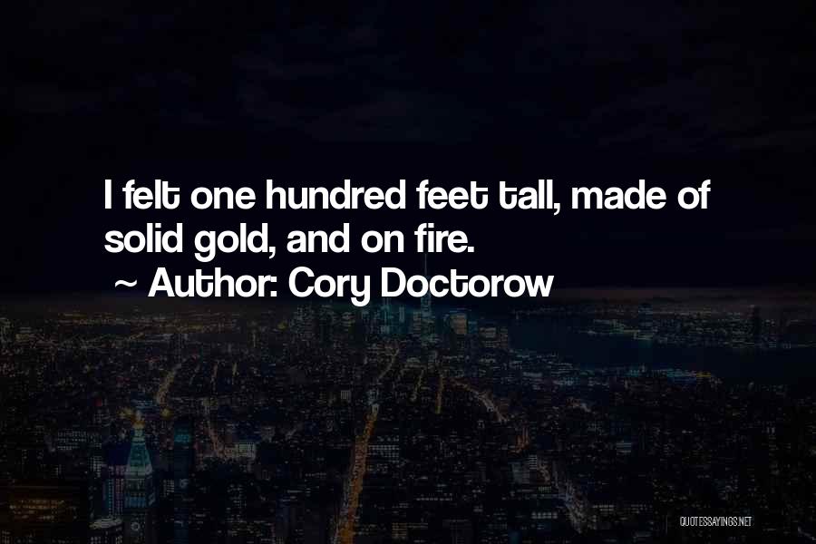 Cory Doctorow Quotes: I Felt One Hundred Feet Tall, Made Of Solid Gold, And On Fire.