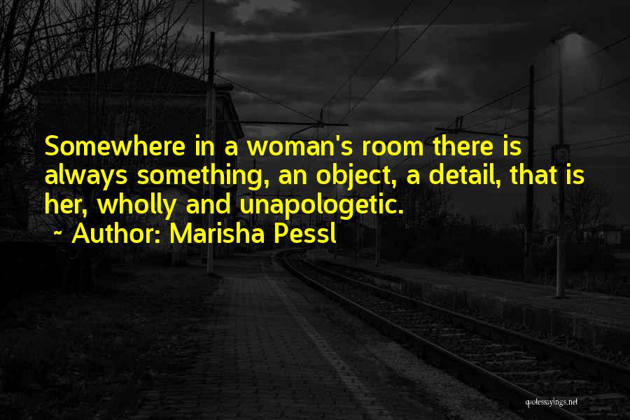 Marisha Pessl Quotes: Somewhere In A Woman's Room There Is Always Something, An Object, A Detail, That Is Her, Wholly And Unapologetic.