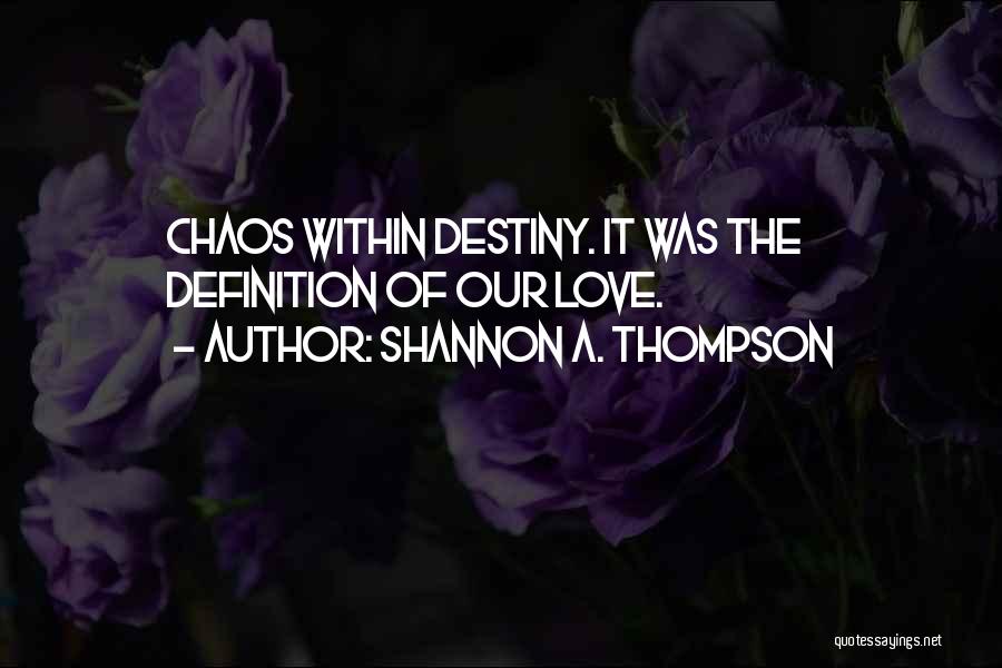 Shannon A. Thompson Quotes: Chaos Within Destiny. It Was The Definition Of Our Love.