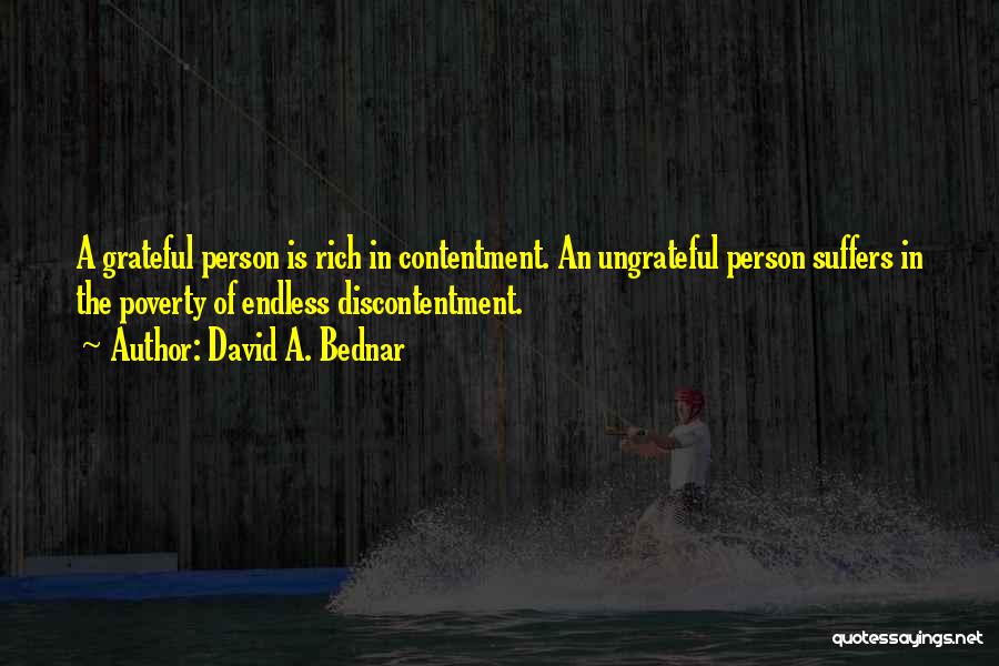 David A. Bednar Quotes: A Grateful Person Is Rich In Contentment. An Ungrateful Person Suffers In The Poverty Of Endless Discontentment.