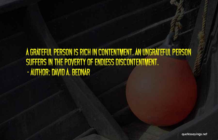 David A. Bednar Quotes: A Grateful Person Is Rich In Contentment. An Ungrateful Person Suffers In The Poverty Of Endless Discontentment.