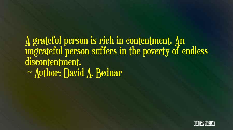 David A. Bednar Quotes: A Grateful Person Is Rich In Contentment. An Ungrateful Person Suffers In The Poverty Of Endless Discontentment.