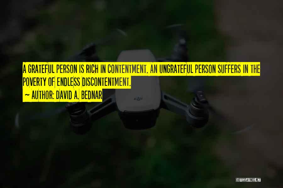 David A. Bednar Quotes: A Grateful Person Is Rich In Contentment. An Ungrateful Person Suffers In The Poverty Of Endless Discontentment.