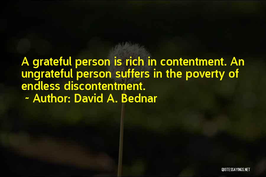 David A. Bednar Quotes: A Grateful Person Is Rich In Contentment. An Ungrateful Person Suffers In The Poverty Of Endless Discontentment.