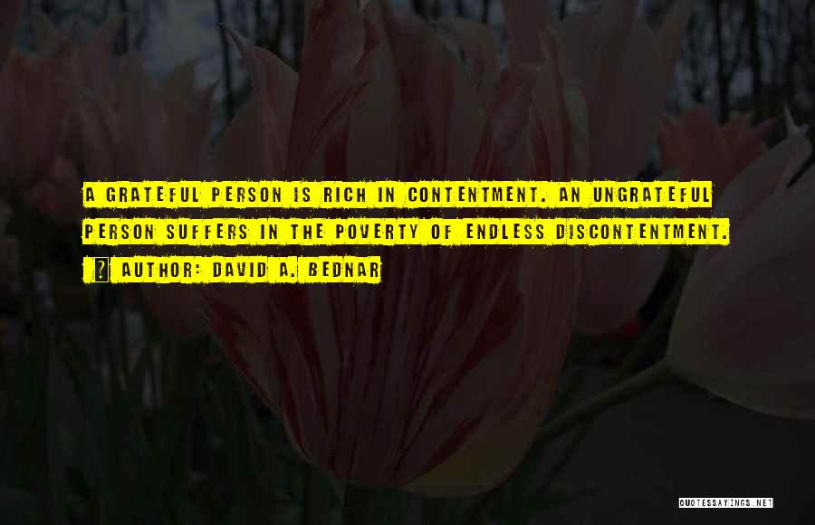 David A. Bednar Quotes: A Grateful Person Is Rich In Contentment. An Ungrateful Person Suffers In The Poverty Of Endless Discontentment.