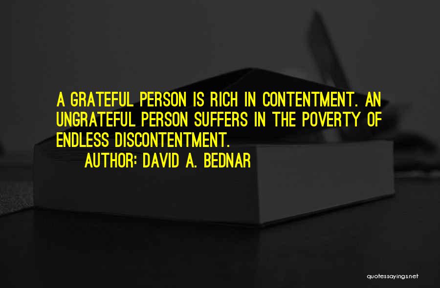 David A. Bednar Quotes: A Grateful Person Is Rich In Contentment. An Ungrateful Person Suffers In The Poverty Of Endless Discontentment.