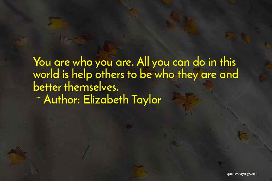 Elizabeth Taylor Quotes: You Are Who You Are. All You Can Do In This World Is Help Others To Be Who They Are