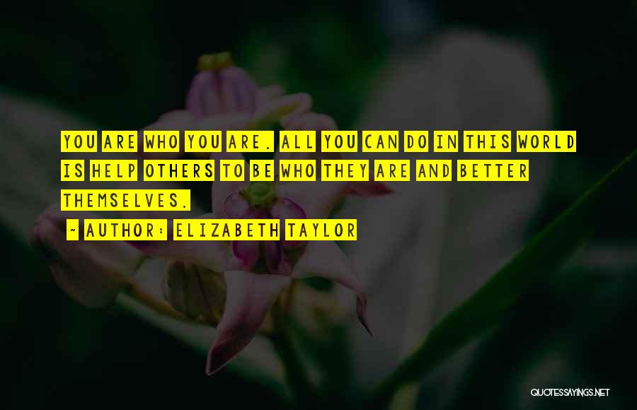 Elizabeth Taylor Quotes: You Are Who You Are. All You Can Do In This World Is Help Others To Be Who They Are