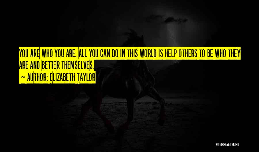 Elizabeth Taylor Quotes: You Are Who You Are. All You Can Do In This World Is Help Others To Be Who They Are