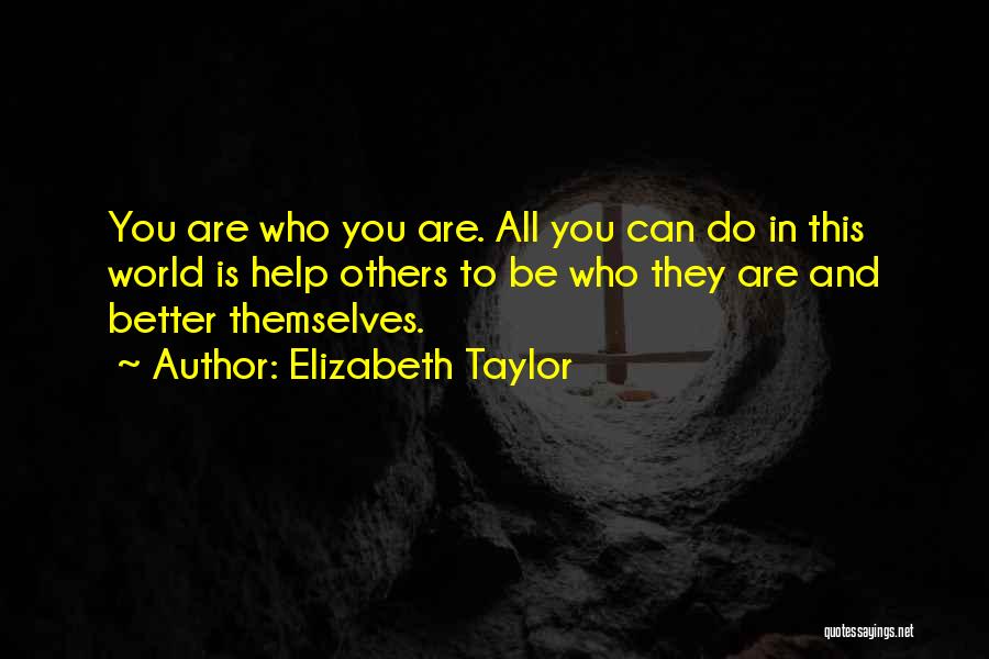 Elizabeth Taylor Quotes: You Are Who You Are. All You Can Do In This World Is Help Others To Be Who They Are