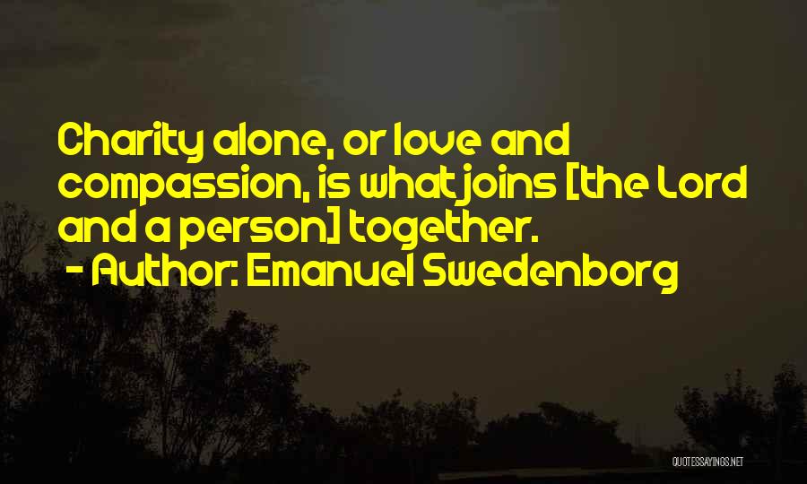 Emanuel Swedenborg Quotes: Charity Alone, Or Love And Compassion, Is What Joins [the Lord And A Person] Together.
