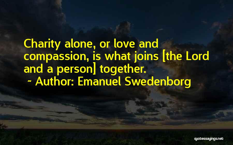 Emanuel Swedenborg Quotes: Charity Alone, Or Love And Compassion, Is What Joins [the Lord And A Person] Together.