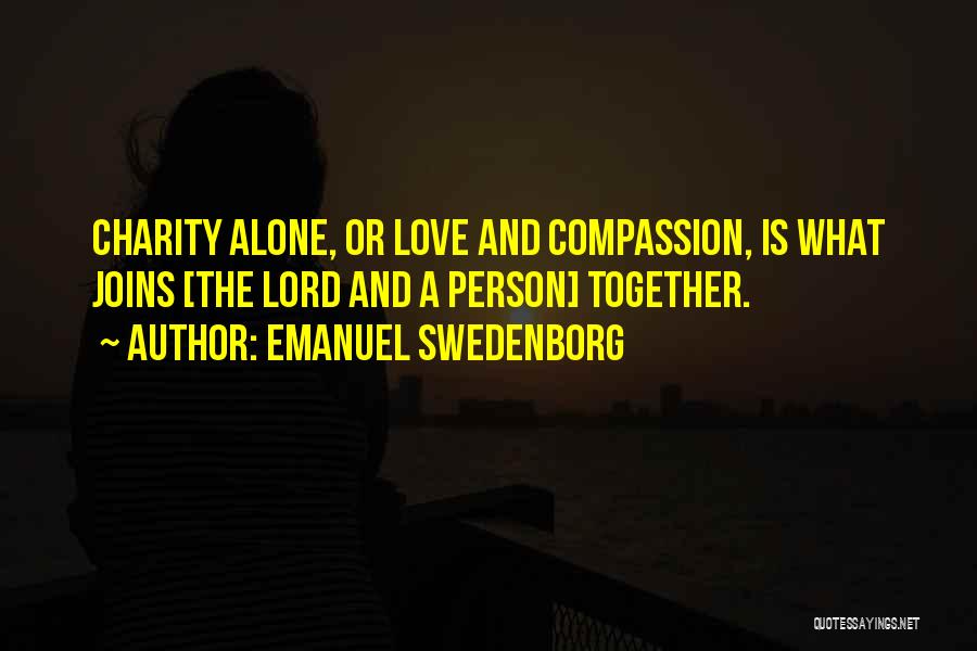 Emanuel Swedenborg Quotes: Charity Alone, Or Love And Compassion, Is What Joins [the Lord And A Person] Together.