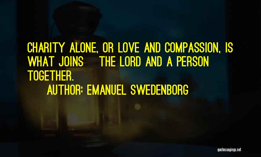 Emanuel Swedenborg Quotes: Charity Alone, Or Love And Compassion, Is What Joins [the Lord And A Person] Together.