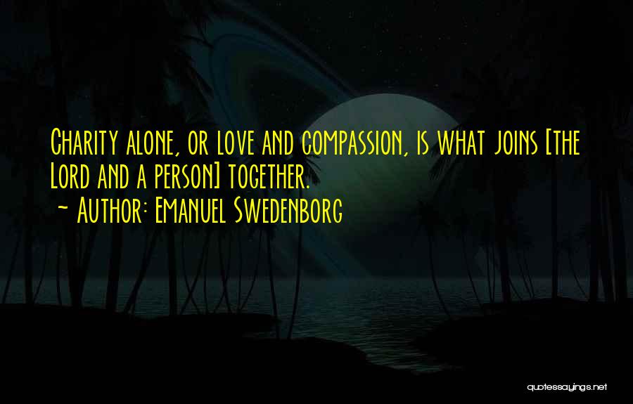 Emanuel Swedenborg Quotes: Charity Alone, Or Love And Compassion, Is What Joins [the Lord And A Person] Together.