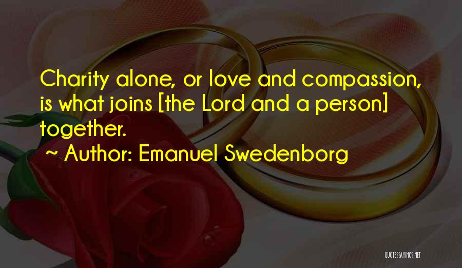 Emanuel Swedenborg Quotes: Charity Alone, Or Love And Compassion, Is What Joins [the Lord And A Person] Together.
