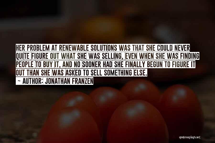 Jonathan Franzen Quotes: Her Problem At Renewable Solutions Was That She Could Never Quite Figure Out What She Was Selling, Even When She