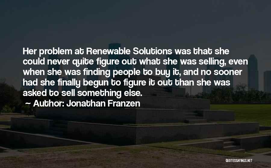 Jonathan Franzen Quotes: Her Problem At Renewable Solutions Was That She Could Never Quite Figure Out What She Was Selling, Even When She