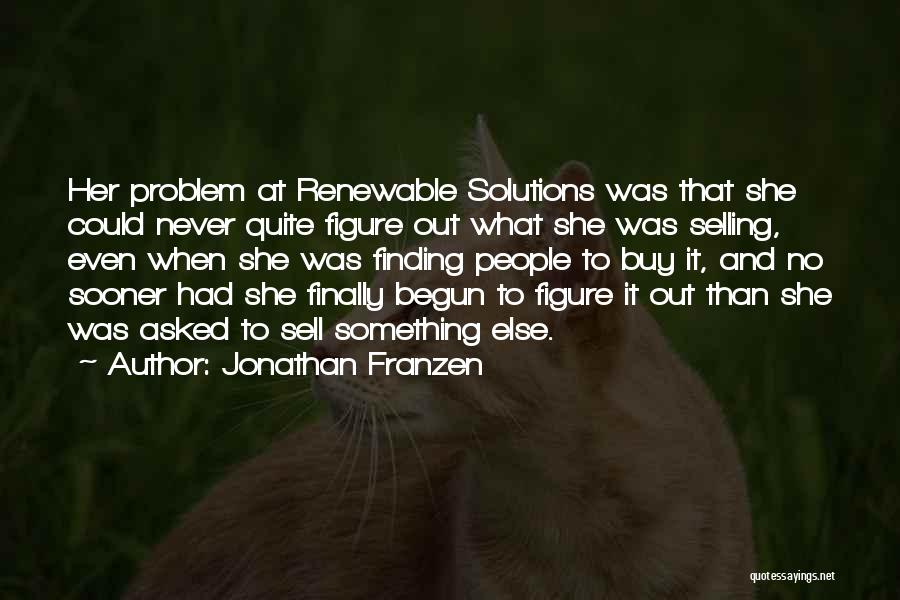Jonathan Franzen Quotes: Her Problem At Renewable Solutions Was That She Could Never Quite Figure Out What She Was Selling, Even When She