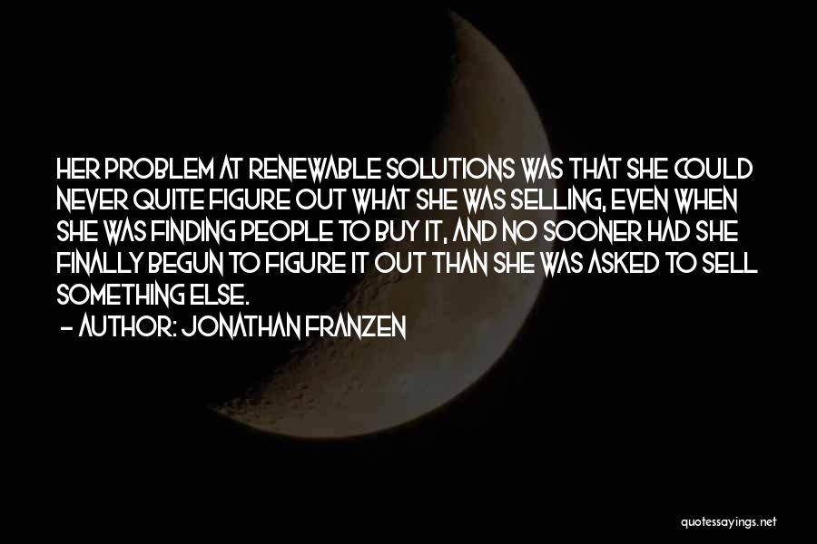 Jonathan Franzen Quotes: Her Problem At Renewable Solutions Was That She Could Never Quite Figure Out What She Was Selling, Even When She