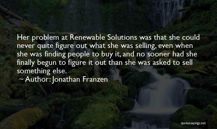 Jonathan Franzen Quotes: Her Problem At Renewable Solutions Was That She Could Never Quite Figure Out What She Was Selling, Even When She