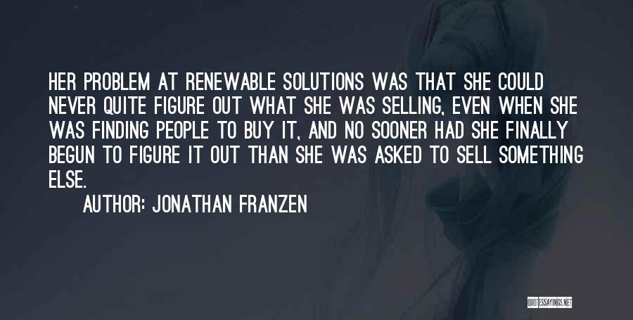 Jonathan Franzen Quotes: Her Problem At Renewable Solutions Was That She Could Never Quite Figure Out What She Was Selling, Even When She