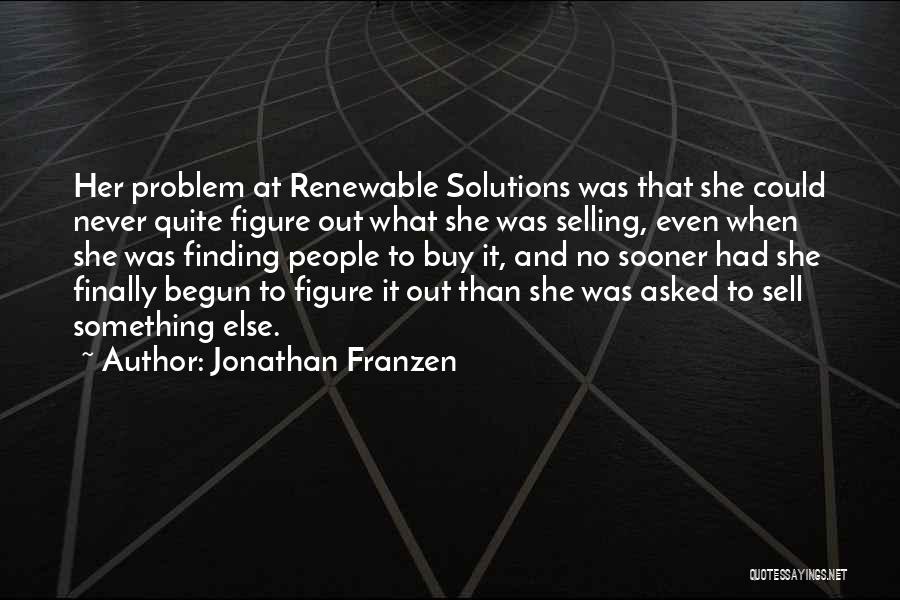 Jonathan Franzen Quotes: Her Problem At Renewable Solutions Was That She Could Never Quite Figure Out What She Was Selling, Even When She