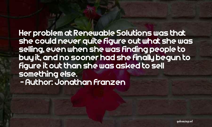 Jonathan Franzen Quotes: Her Problem At Renewable Solutions Was That She Could Never Quite Figure Out What She Was Selling, Even When She